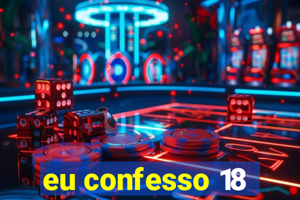 eu confesso 18